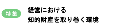 特集　経営における知的財産を取り巻く環境