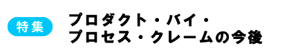 特集　プロダクト・バイ・プロセス・クレームの今後